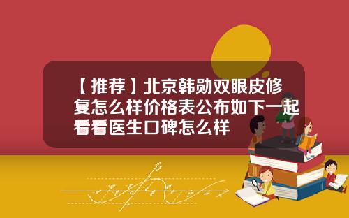【推荐】北京韩勋双眼皮修复怎么样价格表公布如下一起看看医生口碑怎么样