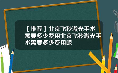 【推荐】北京飞秒激光手术需要多少费用北京飞秒激光手术需要多少费用呢