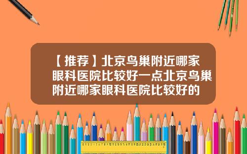 【推荐】北京鸟巢附近哪家眼科医院比较好一点北京鸟巢附近哪家眼科医院比较好的