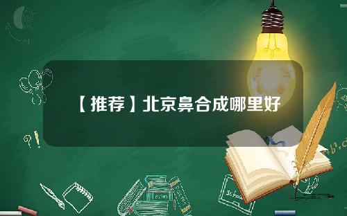 【推荐】北京鼻合成哪里好
