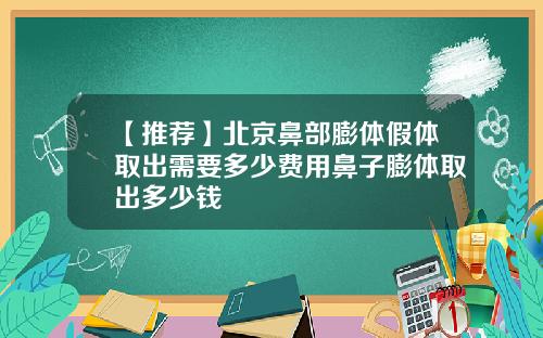 【推荐】北京鼻部膨体假体取出需要多少费用鼻子膨体取出多少钱