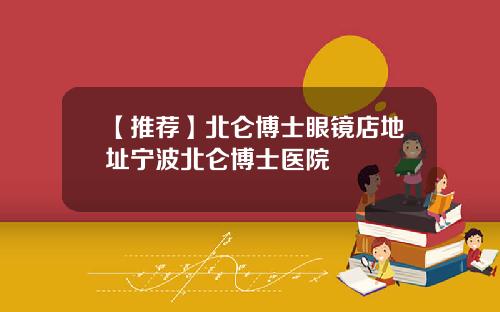 【推荐】北仑博士眼镜店地址宁波北仑博士医院