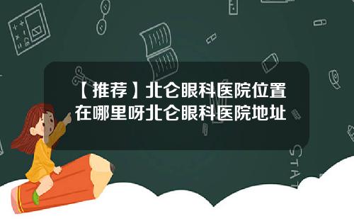 【推荐】北仑眼科医院位置在哪里呀北仑眼科医院地址