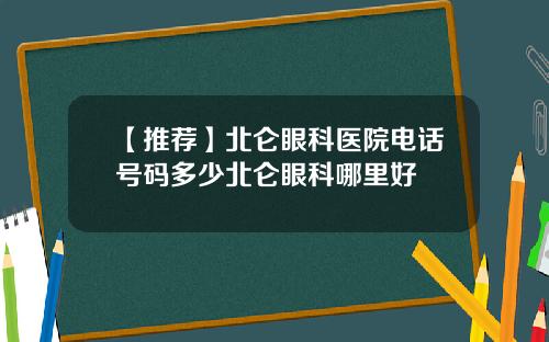【推荐】北仑眼科医院电话号码多少北仑眼科哪里好