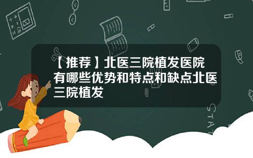 【推荐】北医三院植发医院有哪些优势和特点和缺点北医三院植发