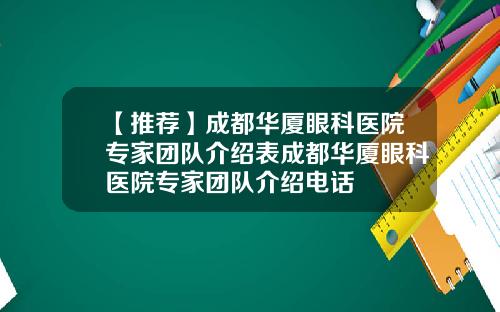 【推荐】成都华厦眼科医院专家团队介绍表成都华厦眼科医院专家团队介绍电话