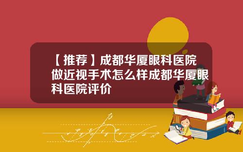 【推荐】成都华厦眼科医院做近视手术怎么样成都华厦眼科医院评价