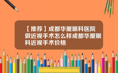 【推荐】成都华厦眼科医院做近视手术怎么样成都华厦眼科近视手术价格