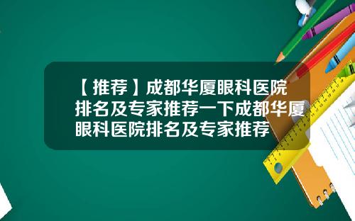 【推荐】成都华厦眼科医院排名及专家推荐一下成都华厦眼科医院排名及专家推荐