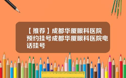 【推荐】成都华厦眼科医院预约挂号成都华厦眼科医院电话挂号