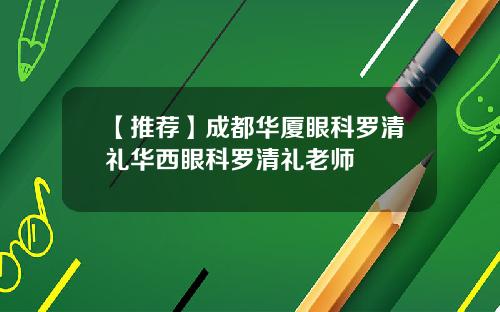 【推荐】成都华厦眼科罗清礼华西眼科罗清礼老师