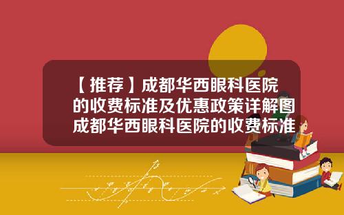【推荐】成都华西眼科医院的收费标准及优惠政策详解图成都华西眼科医院的收费标准及优惠政策详解视频