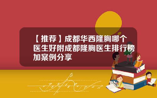 【推荐】成都华西隆胸哪个医生好附成都隆胸医生排行榜加案例分享