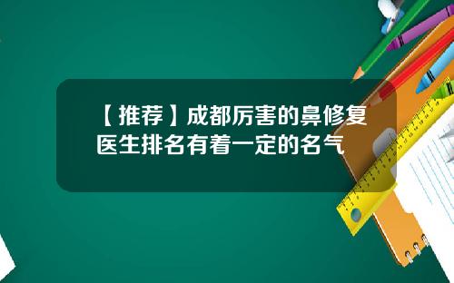 【推荐】成都厉害的鼻修复医生排名有着一定的名气