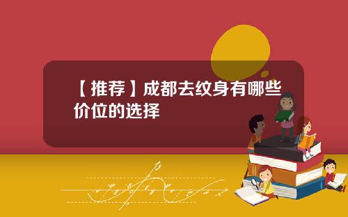 【推荐】成都去纹身有哪些价位的选择