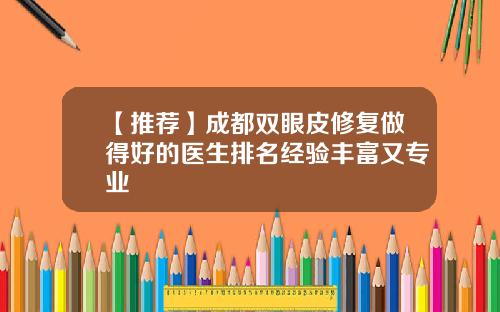 【推荐】成都双眼皮修复做得好的医生排名经验丰富又专业