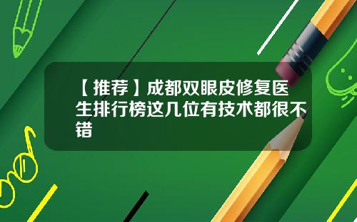 【推荐】成都双眼皮修复医生排行榜这几位有技术都很不错