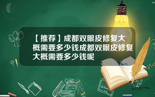 【推荐】成都双眼皮修复大概需要多少钱成都双眼皮修复大概需要多少钱呢
