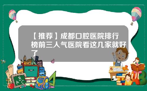 【推荐】成都口腔医院排行榜前三人气医院看这几家就好了
