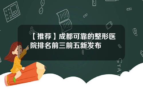 【推荐】成都可靠的整形医院排名前三前五新发布