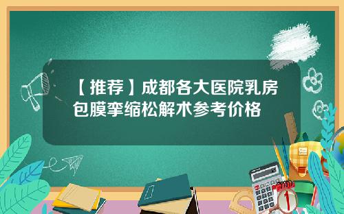 【推荐】成都各大医院乳房包膜挛缩松解术参考价格
