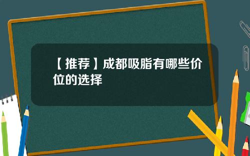 【推荐】成都吸脂有哪些价位的选择