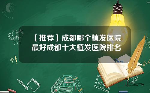 【推荐】成都哪个植发医院最好成都十大植发医院排名