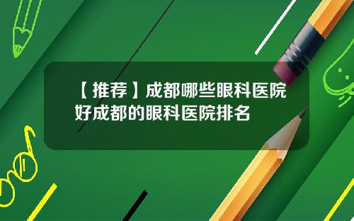 【推荐】成都哪些眼科医院好成都的眼科医院排名