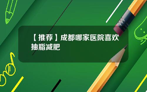 【推荐】成都哪家医院喜欢抽脂减肥