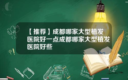 【推荐】成都哪家大型植发医院好一点成都哪家大型植发医院好些