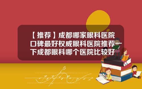 【推荐】成都哪家眼科医院口碑最好权威眼科医院推荐一下成都眼科哪个医院比较好