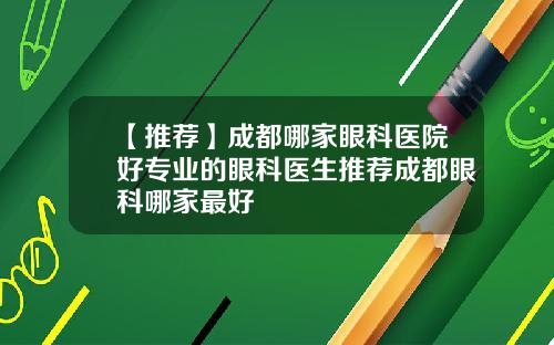【推荐】成都哪家眼科医院好专业的眼科医生推荐成都眼科哪家最好