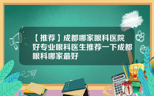 【推荐】成都哪家眼科医院好专业眼科医生推荐一下成都眼科哪家最好