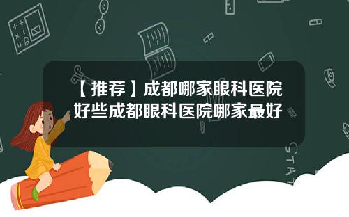 【推荐】成都哪家眼科医院好些成都眼科医院哪家最好