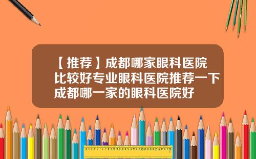 【推荐】成都哪家眼科医院比较好专业眼科医院推荐一下成都哪一家的眼科医院好