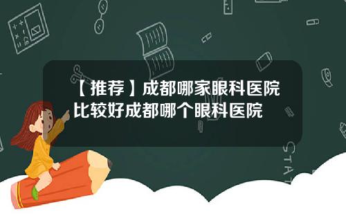 【推荐】成都哪家眼科医院比较好成都哪个眼科医院