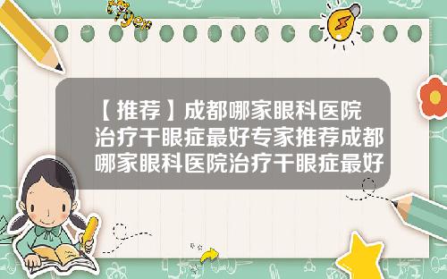 【推荐】成都哪家眼科医院治疗干眼症最好专家推荐成都哪家眼科医院治疗干眼症最好专家推荐医生