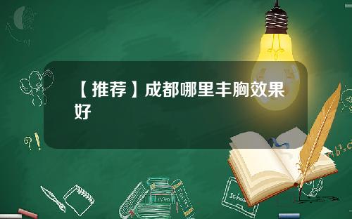 【推荐】成都哪里丰胸效果好