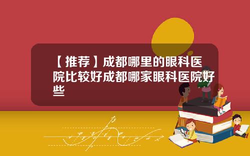 【推荐】成都哪里的眼科医院比较好成都哪家眼科医院好些