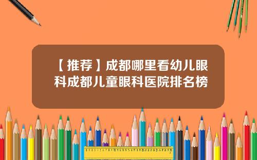 【推荐】成都哪里看幼儿眼科成都儿童眼科医院排名榜