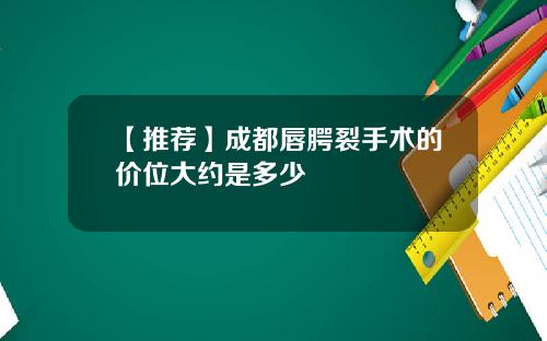 【推荐】成都唇腭裂手术的价位大约是多少