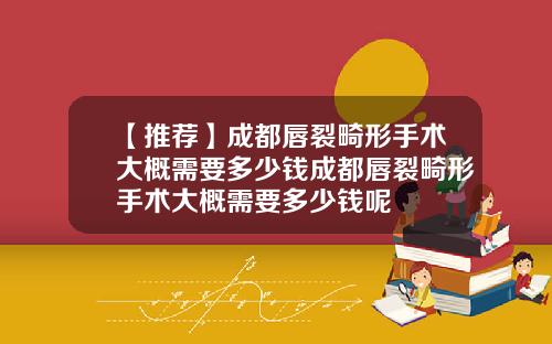 【推荐】成都唇裂畸形手术大概需要多少钱成都唇裂畸形手术大概需要多少钱呢