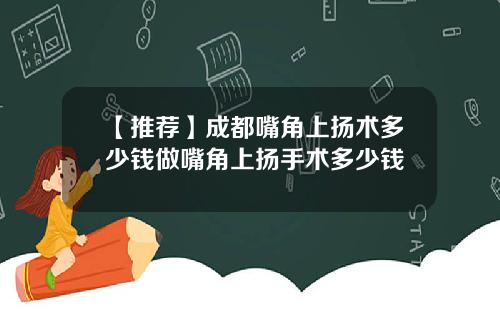 【推荐】成都嘴角上扬术多少钱做嘴角上扬手术多少钱
