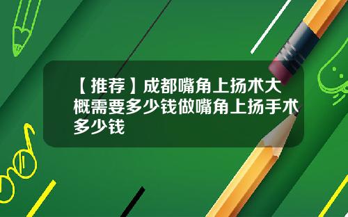 【推荐】成都嘴角上扬术大概需要多少钱做嘴角上扬手术多少钱