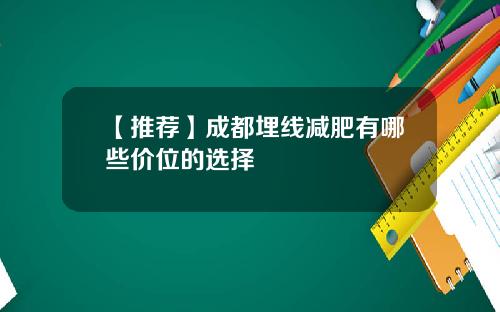 【推荐】成都埋线减肥有哪些价位的选择