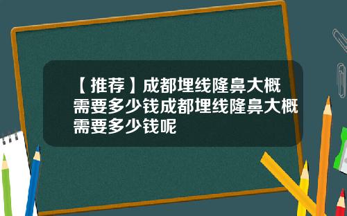 【推荐】成都埋线隆鼻大概需要多少钱成都埋线隆鼻大概需要多少钱呢
