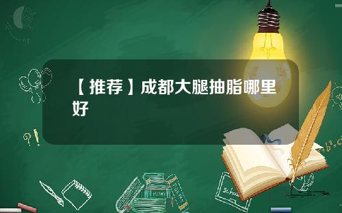 【推荐】成都大腿抽脂哪里好
