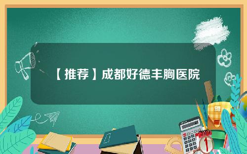 【推荐】成都好德丰胸医院