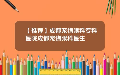 【推荐】成都宠物眼科专科医院成都宠物眼科医生