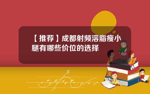 【推荐】成都射频溶脂瘦小腿有哪些价位的选择